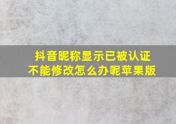 抖音昵称显示已被认证不能修改怎么办呢苹果版