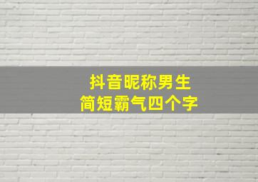 抖音昵称男生简短霸气四个字