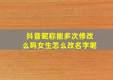 抖音昵称能多次修改么吗女生怎么改名字呢