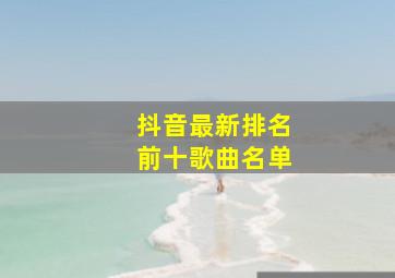 抖音最新排名前十歌曲名单