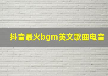 抖音最火bgm英文歌曲电音