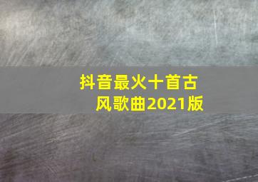 抖音最火十首古风歌曲2021版