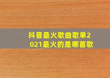 抖音最火歌曲歌单2021最火的是哪首歌