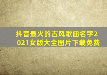 抖音最火的古风歌曲名字2021女版大全图片下载免费