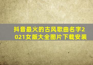 抖音最火的古风歌曲名字2021女版大全图片下载安装