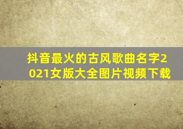 抖音最火的古风歌曲名字2021女版大全图片视频下载