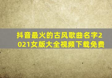 抖音最火的古风歌曲名字2021女版大全视频下载免费