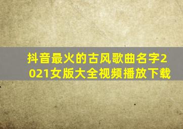 抖音最火的古风歌曲名字2021女版大全视频播放下载