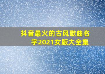 抖音最火的古风歌曲名字2021女版大全集