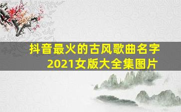 抖音最火的古风歌曲名字2021女版大全集图片