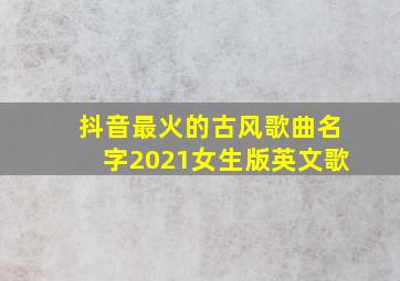 抖音最火的古风歌曲名字2021女生版英文歌