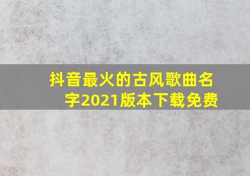 抖音最火的古风歌曲名字2021版本下载免费