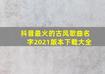 抖音最火的古风歌曲名字2021版本下载大全