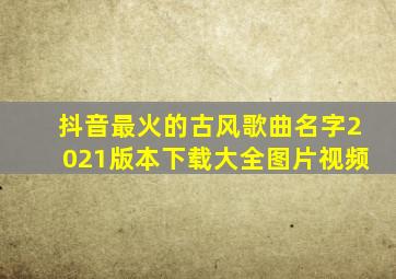 抖音最火的古风歌曲名字2021版本下载大全图片视频