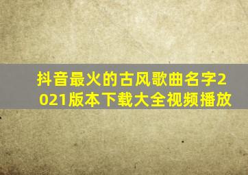 抖音最火的古风歌曲名字2021版本下载大全视频播放