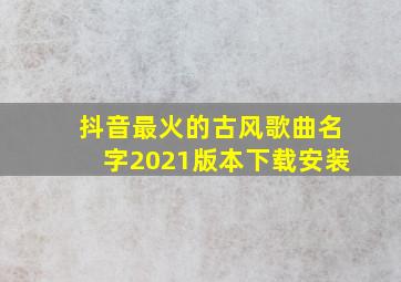 抖音最火的古风歌曲名字2021版本下载安装