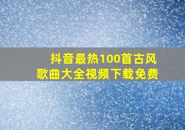 抖音最热100首古风歌曲大全视频下载免费