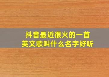 抖音最近很火的一首英文歌叫什么名字好听