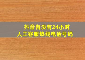 抖音有没有24小时人工客服热线电话号码