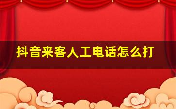 抖音来客人工电话怎么打