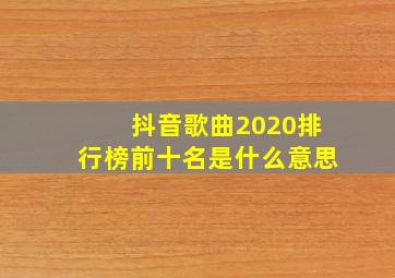 抖音歌曲2020排行榜前十名是什么意思