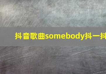 抖音歌曲somebody抖一抖