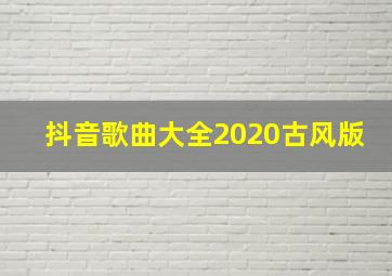 抖音歌曲大全2020古风版