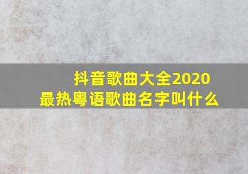 抖音歌曲大全2020最热粤语歌曲名字叫什么