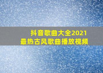 抖音歌曲大全2021最热古风歌曲播放视频