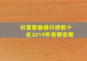 抖音歌曲排行榜前十名2019年有哪些呢