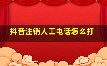 抖音注销人工电话怎么打