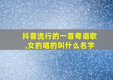 抖音流行的一首粤语歌,女的唱的叫什么名字