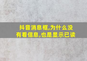 抖音消息框,为什么没有看信息,也是显示已读