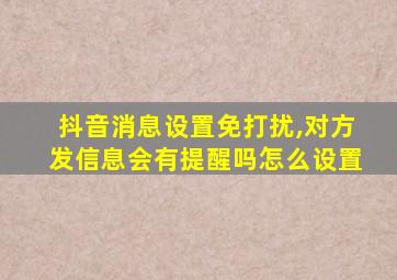 抖音消息设置免打扰,对方发信息会有提醒吗怎么设置