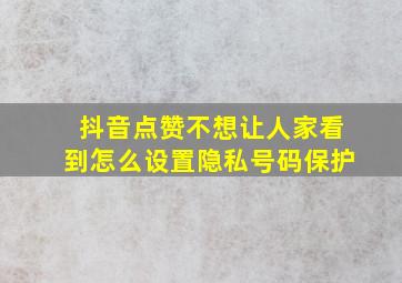 抖音点赞不想让人家看到怎么设置隐私号码保护