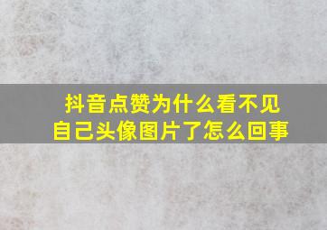 抖音点赞为什么看不见自己头像图片了怎么回事