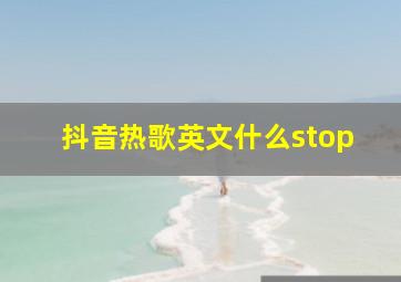 抖音热歌英文什么stop