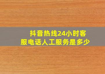 抖音热线24小时客服电话人工服务是多少