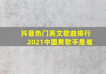 抖音热门英文歌曲排行2021中国男歌手是谁