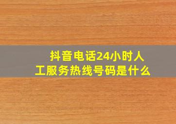 抖音电话24小时人工服务热线号码是什么