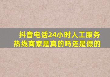 抖音电话24小时人工服务热线商家是真的吗还是假的