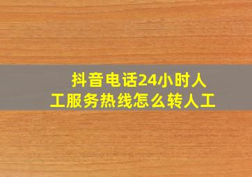 抖音电话24小时人工服务热线怎么转人工