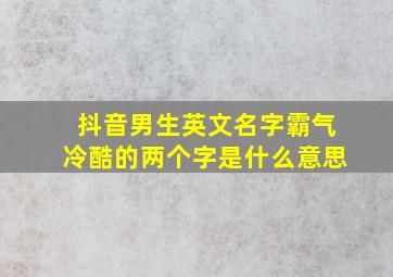 抖音男生英文名字霸气冷酷的两个字是什么意思