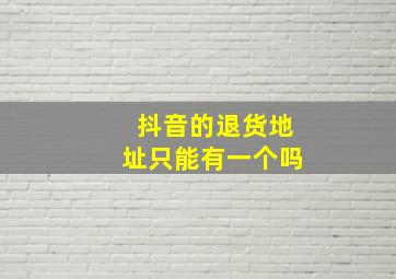 抖音的退货地址只能有一个吗