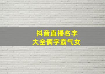 抖音直播名字大全俩字霸气女