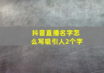 抖音直播名字怎么写吸引人2个字