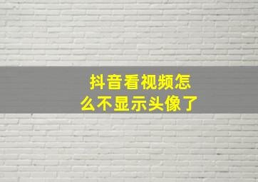 抖音看视频怎么不显示头像了