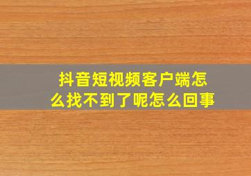 抖音短视频客户端怎么找不到了呢怎么回事