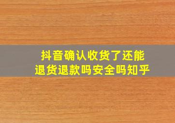 抖音确认收货了还能退货退款吗安全吗知乎