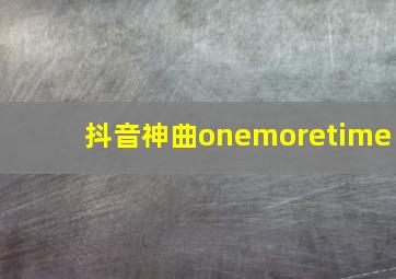 抖音神曲onemoretime